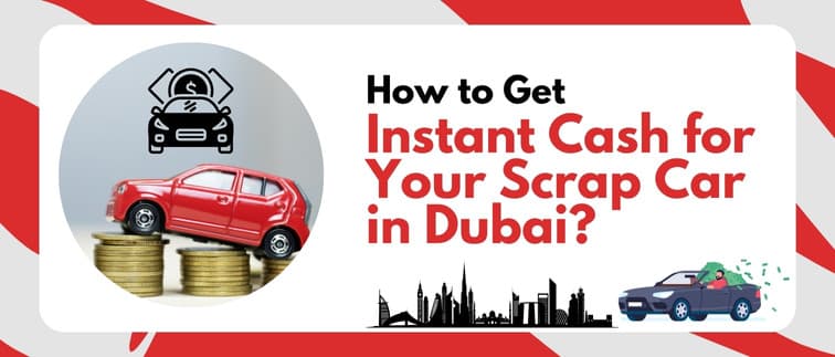 How to Get Instant Cash for Your Scrap Car in Dubai?